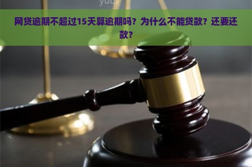 网贷逾期不超过15天算逾期吗？为什么不能贷款？还要还款？