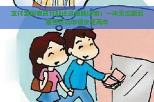 支付宝网商贷分期还款逾期协商：一年无逾期后是否可以申请长至两年