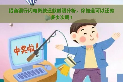 招商银行闪电贷款还款时限分析，你知道可以还款多少次吗？