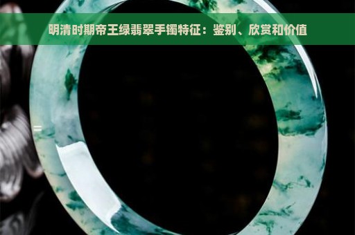 明清时期帝王绿翡翠手镯特征：鉴别、欣赏和价值
