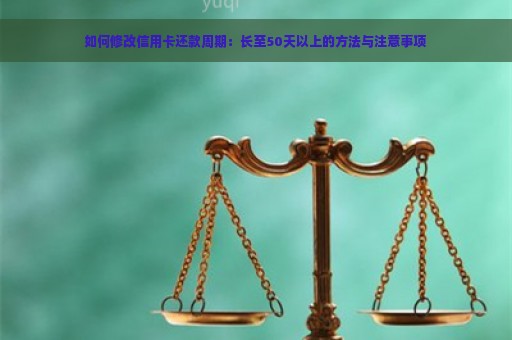 如何修改信用卡还款周期：长至50天以上的方法与注意事项