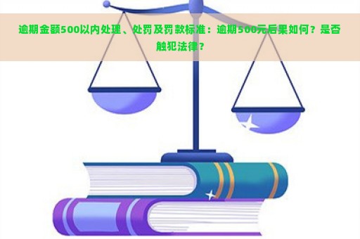 逾期金额500以内处理、处罚及罚款标准：逾期500元后果如何？是否触犯法律？