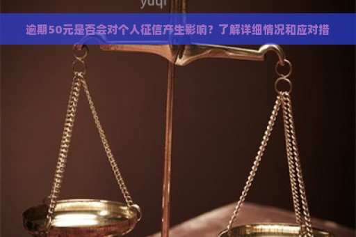 逾期50元是否会对个人征信产生影响？了解详细情况和应对措