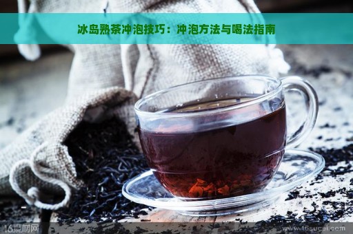 冰岛熟茶冲泡技巧：冲泡方法与喝法指南