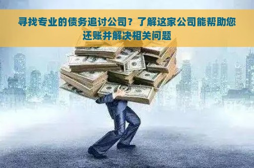 寻找专业的债务追讨公司？了解这家公司能帮助您还账并解决相关问题