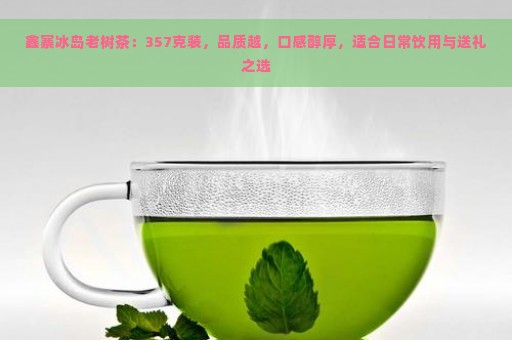 鑫寨冰岛老树茶：357克装，品质越，口感醇厚，适合日常饮用与送礼之选