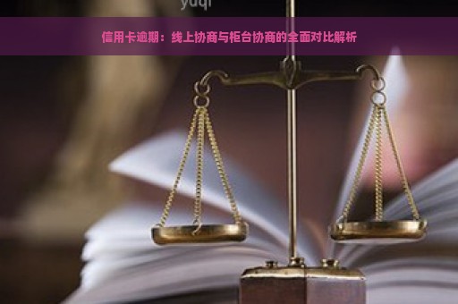 信用卡逾期：线上协商与柜台协商的全面对比解析