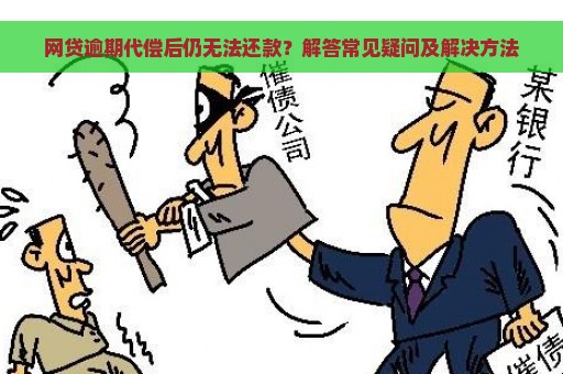 网贷逾期代偿后仍无法还款？解答常见疑问及解决方法