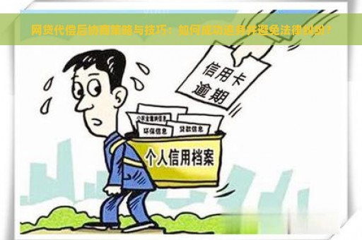 网贷代偿后协商策略与技巧：如何成功追务并避免法律纠纷？