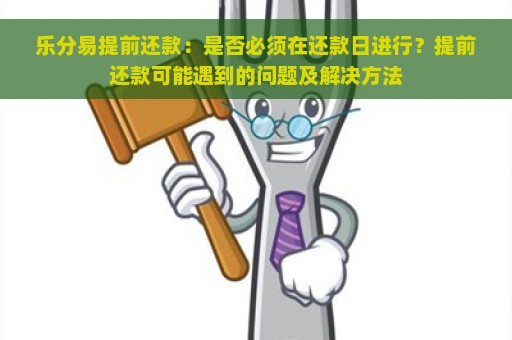 乐分易提前还款：是否必须在还款日进行？提前还款可能遇到的问题及解决方法