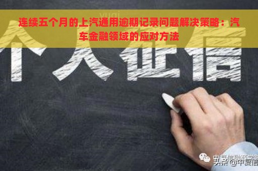 连续五个月的上汽通用逾期记录问题解决策略：汽车金融领域的应对方法