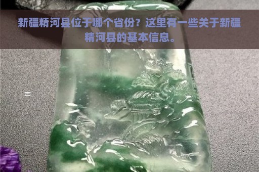 新疆精河县位于哪个省份？这里有一些关于新疆精河县的基本信息。