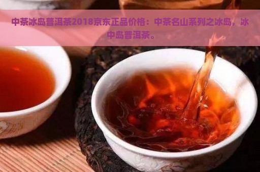 中茶冰岛普洱茶2018京东正品价格：中茶名山系列之冰岛，冰中岛普洱茶。