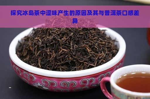 探究冰岛茶中涩味产生的原因及其与普洱茶口感差异