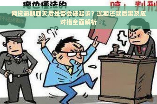 网贷逾期四天后是否会被起诉？逾期还款后果及应对措全面解析