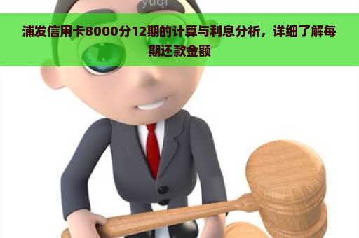 浦发信用卡8000分12期的计算与利息分析，详细了解每期还款金额