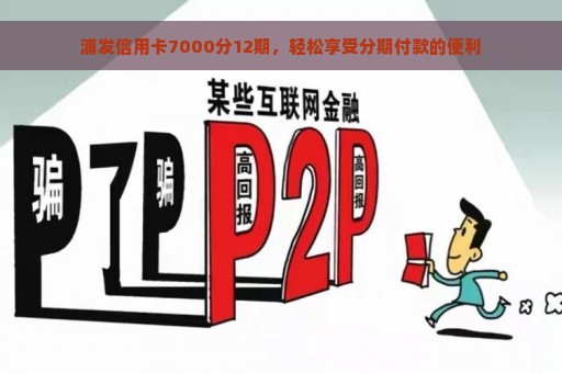 浦发信用卡7000分12期，轻松享受分期付款的便利