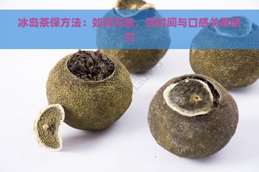 冰岛茶保方法：如何存放，保时间与口感关系研究