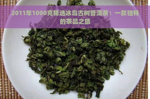 2011年1000克精选冰岛古树普洱茶：一款独特的茶品之旅