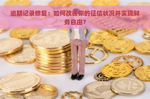 逾期记录修复：如何改善你的征信状况并实现财务自由？