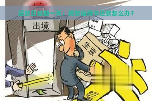 还款日逾期一天：贷款信用卡还款怎么办？