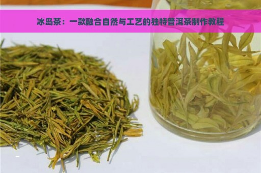 冰岛茶：一款融合自然与工艺的独特普洱茶制作教程