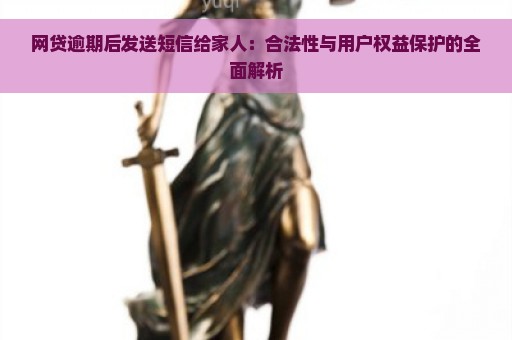 网贷逾期后发送短信给家人：合法性与用户权益保护的全面解析