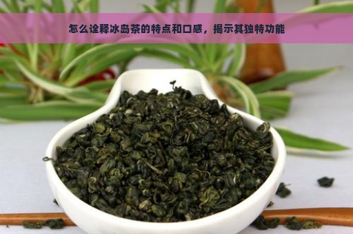 怎么诠释冰岛茶的特点和口感，揭示其独特功能