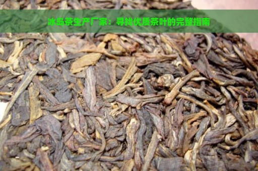 冰岛茶生产厂家：寻找优质茶叶的完整指南