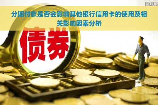 分期付款是否会影响其他银行信用卡的使用及相关影响因素分析