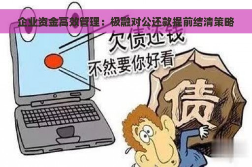 企业资金高效管理：极融对公还款提前结清策略