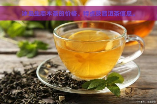 冰岛生态木茶的价格、特点及普洱茶信息。