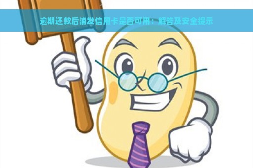 逾期还款后浦发信用卡是否可用：解答及安全提示