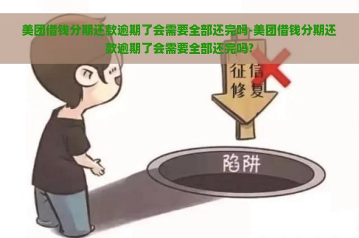 美团借钱分期还款逾期了会需要全部还完吗-美团借钱分期还款逾期了会需要全部还完吗?