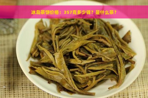 冰岛茶饼价格：357克多少钱？是什么茶？