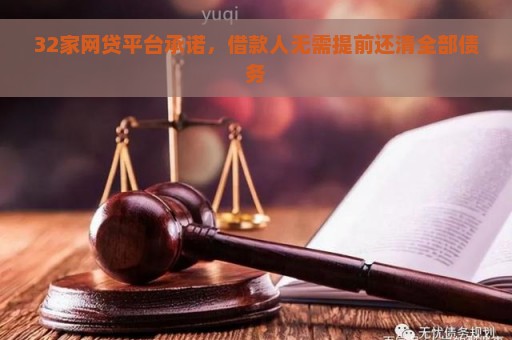 32家网贷平台承诺，借款人无需提前还清全部债务