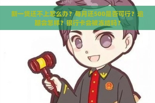 新一贷还不上怎么办？每月还500是否可行？逾期会怎样？银行卡会被冻结吗？