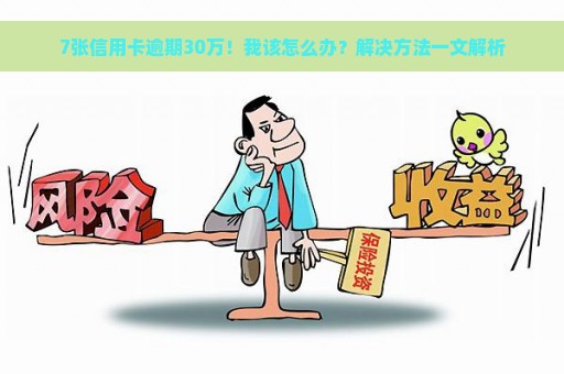 7张信用卡逾期30万！我该怎么办？解决方法一文解析