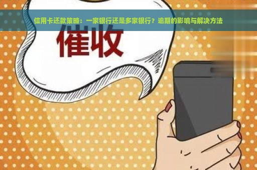 信用卡还款策略：一家银行还是多家银行？逾期的影响与解决方法