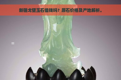 新疆戈壁玉石值钱吗？原石价格及产地解析。