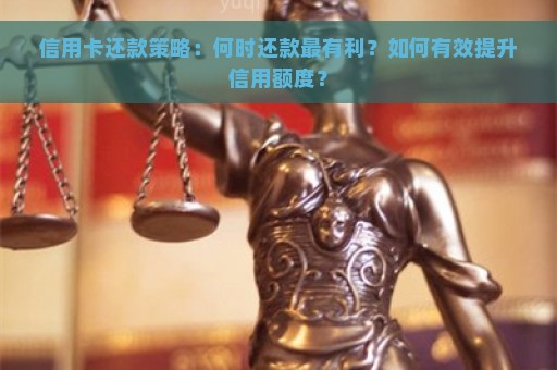 信用卡还款策略：何时还款最有利？如何有效提升信用额度？