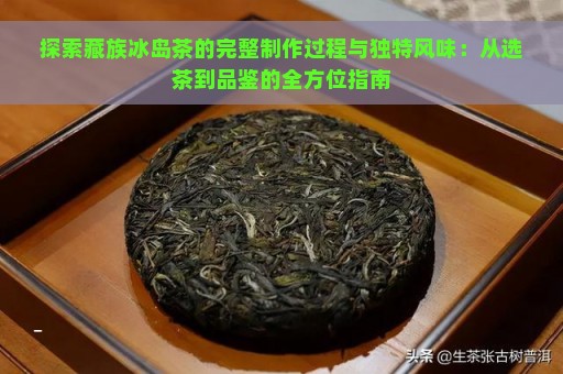 探索藏族冰岛茶的完整制作过程与独特风味：从选茶到品鉴的全方位指南