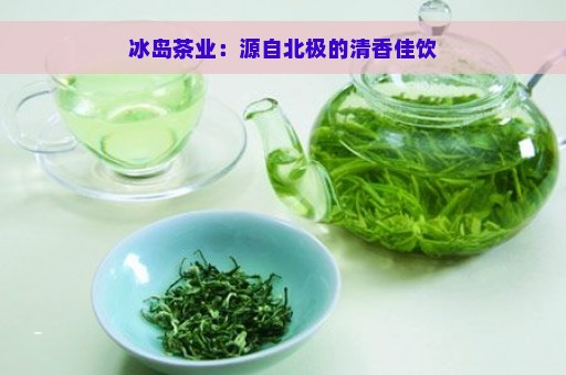 冰岛茶业：源自北极的清香佳饮