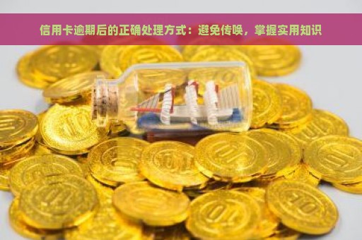 信用卡逾期后的正确处理方式：避免传唤，掌握实用知识