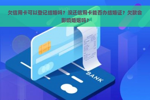 欠信用卡可以登记结婚吗？没还信用卡能否办结婚证？欠款会影响婚姻吗？