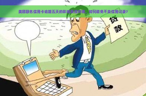 美团联名信用卡逾期五天的影响及应对措，如何避免不良信用记录？