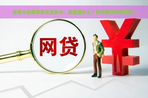 信用卡逾期导致无法刷卡，原因是什么？如何解决额度问题？