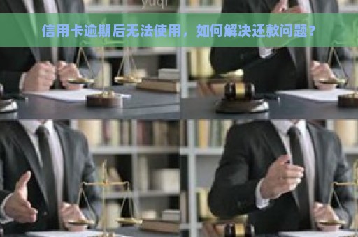 信用卡逾期后无法使用，如何解决还款问题？