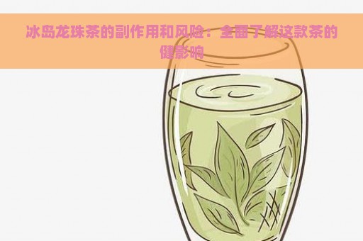 冰岛龙珠茶的副作用和风险：全面了解这款茶的健影响