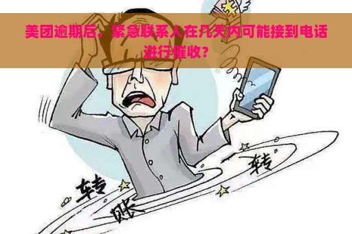 美团逾期后，紧急联系人在几天内可能接到电话进行催收？